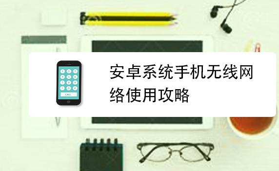 安卓系統(tǒng)怎樣使手機連接到無線網(wǎng)？安卓系統(tǒng)怎么更新