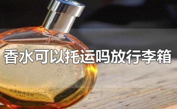 香水可以托運(yùn)嗎放行李箱？香水會揮發(fā)嗎